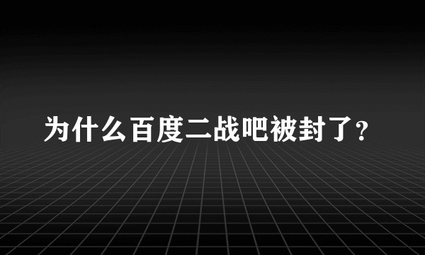 为什么百度二战吧被封了？