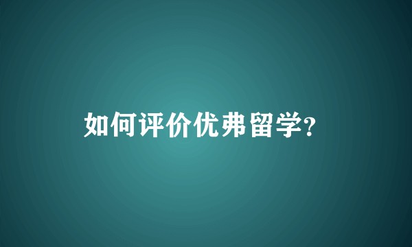 如何评价优弗留学？