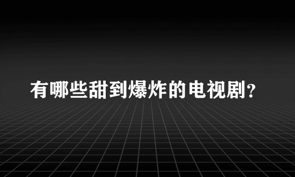 有哪些甜到爆炸的电视剧？