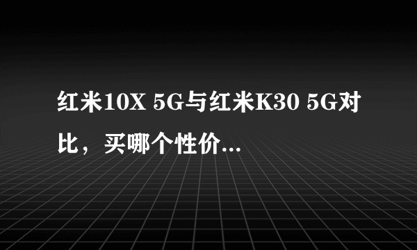 红米10X 5G与红米K30 5G对比，买哪个性价比更高？