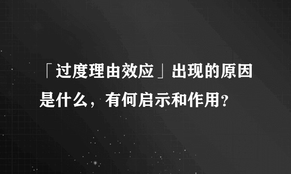 「过度理由效应」出现的原因是什么，有何启示和作用？