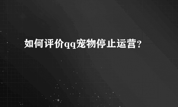 如何评价qq宠物停止运营？