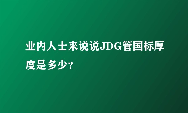 业内人士来说说JDG管国标厚度是多少？