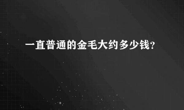 一直普通的金毛大约多少钱？