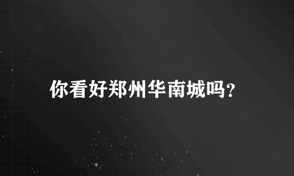 你看好郑州华南城吗？