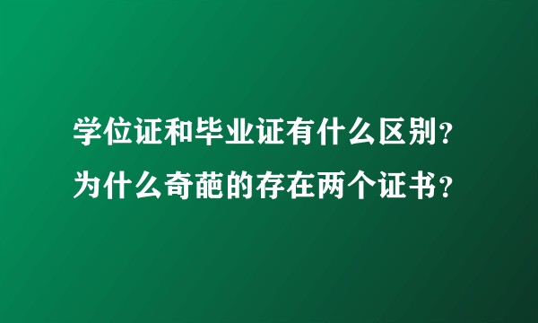 学位证和毕业证有什么区别？为什么奇葩的存在两个证书？