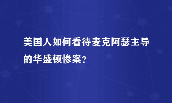美国人如何看待麦克阿瑟主导的华盛顿惨案？
