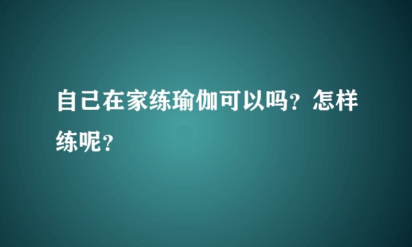 自己在家练瑜伽可以吗？怎样练呢？