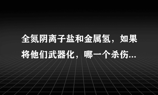 全氮阴离子盐和金属氢，如果将他们武器化，哪一个杀伤力更高？