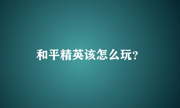 和平精英该怎么玩？
