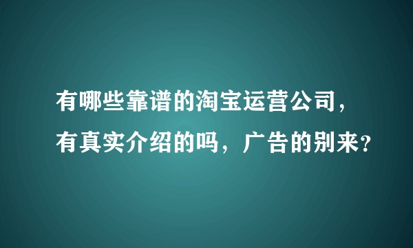 有哪些靠谱的淘宝运营公司,有真实介绍的吗,广告的别来?