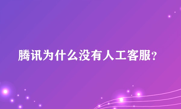腾讯为什么没有人工客服？