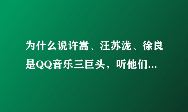 为什么说许嵩、汪苏泷、徐良是QQ音乐三巨头，听他们歌很低端吗，他们和其他音乐人的区别？