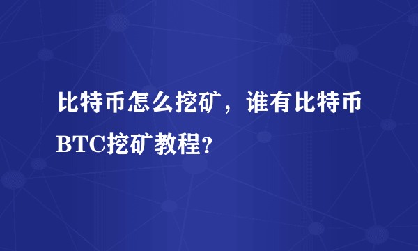 比特币怎么挖矿，谁有比特币BTC挖矿教程？
