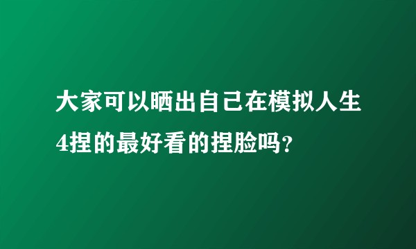 大家可以晒出自己在模拟人生4捏的最好看的捏脸吗？