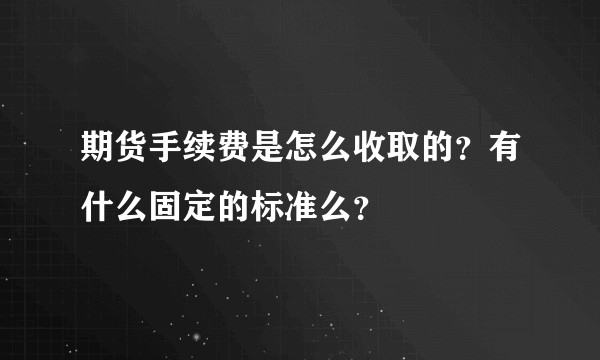 期货手续费是怎么收取的?有什么固定的标准么?