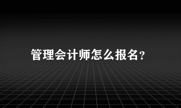 管理会计师怎么报名？