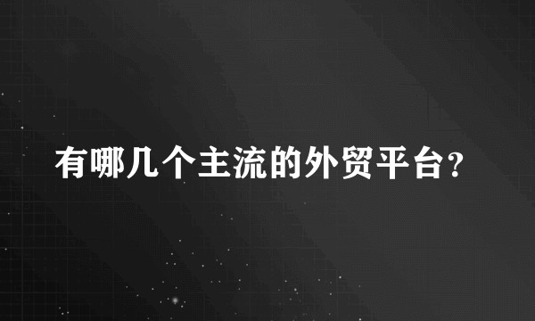 有哪几个主流的外贸平台？