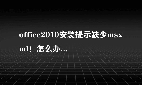 office2010安装提示缺少msxml！怎么办！已经安装好了msxml但是仍然失败？