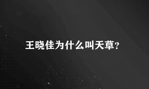 王晓佳为什么叫天草？
