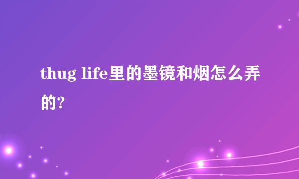 thug life里的墨镜和烟怎么弄的?