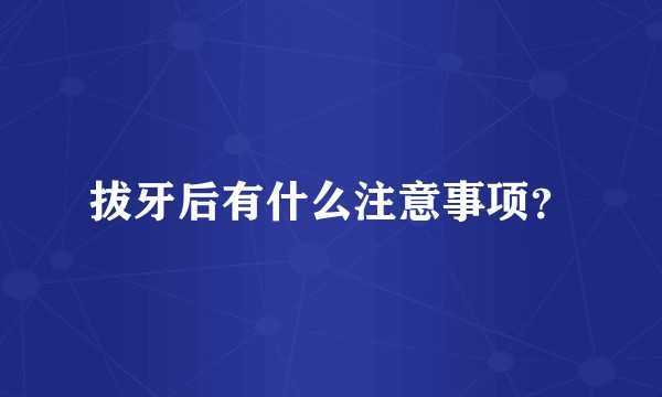拔牙后有什么注意事项？