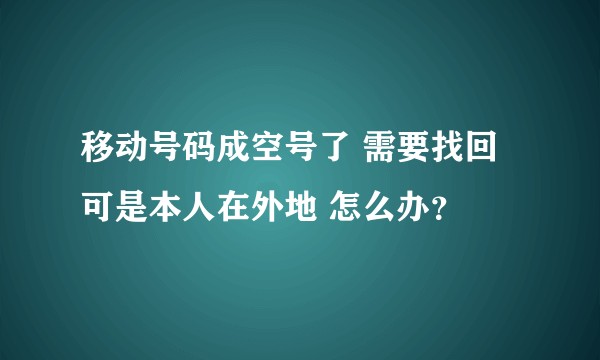 移动号码成空号了 需要找回 可是本人在外地 怎么办？