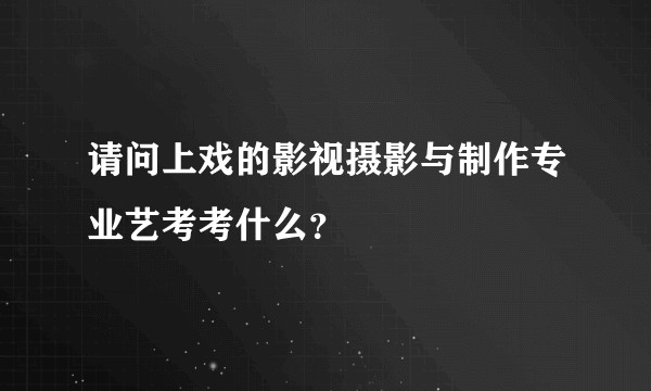 请问上戏的影视摄影与制作专业艺考考什么？