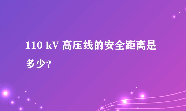 110 kV 高压线的安全距离是多少？