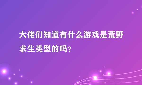 大佬们知道有什么游戏是荒野求生类型的吗？