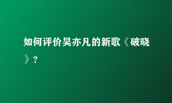 如何评价吴亦凡的新歌《破晓》？