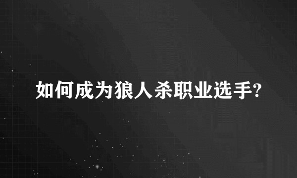 如何成为狼人杀职业选手?