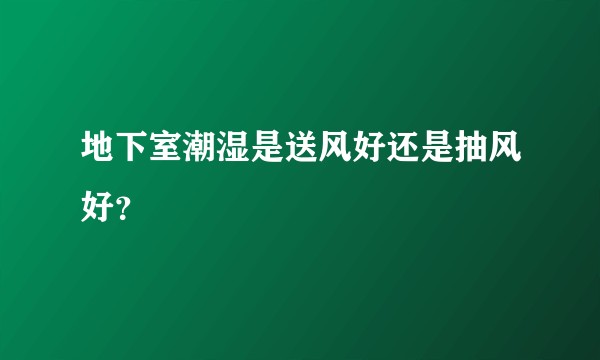 地下室潮湿是送风好还是抽风好？