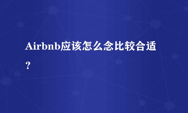 Airbnb应该怎么念比较合适？