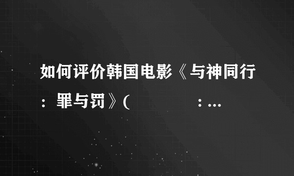 如何评价韩国电影《与神同行：罪与罚》(신과함께: 죄와 벌)？