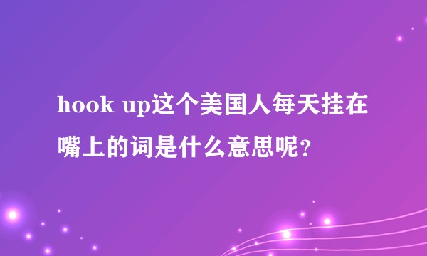 hook up这个美国人每天挂在嘴上的词是什么意思呢？
