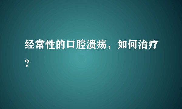 经常性的口腔溃疡，如何治疗？