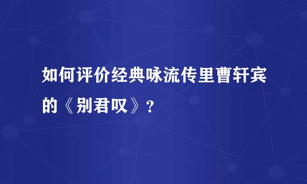 如何评价经典咏流传里曹轩宾的《别君叹》？