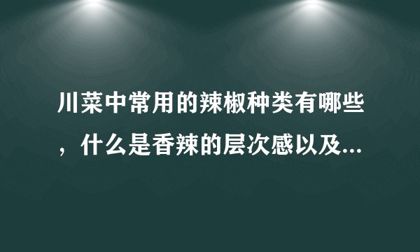 川菜中常用的辣椒种类有哪些，什么是香辣的层次感以及烹制方法？