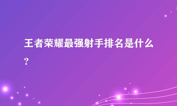 王者荣耀最强射手排名是什么？