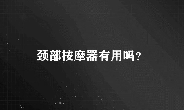 颈部按摩器有用吗？