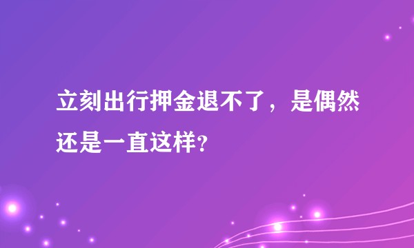 立刻出行押金退不了，是偶然还是一直这样？