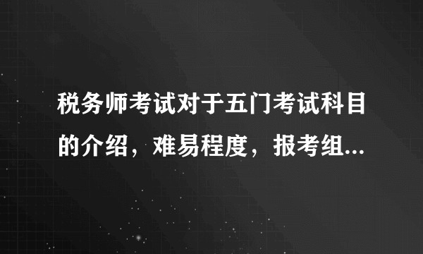 税务师考试对于五门考试科目的介绍，难易程度，报考组合等等？☞求分析～?