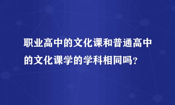 职业高中的文化课和普通高中的文化课学的学科相同吗？