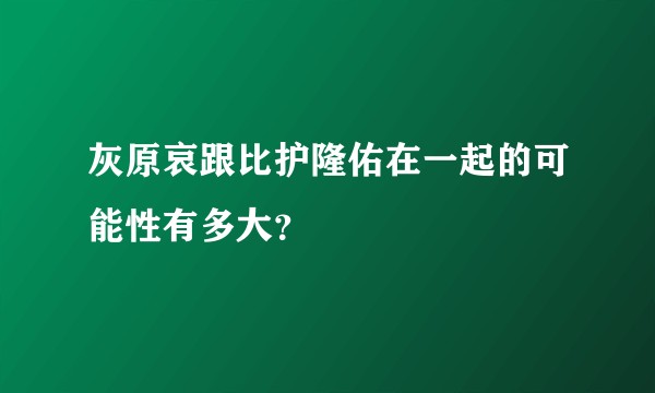 灰原哀跟比护隆佑在一起的可能性有多大？