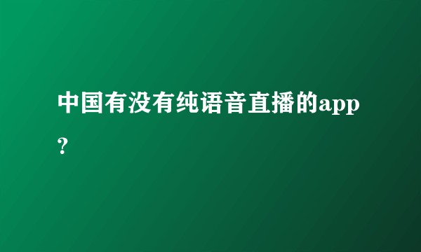 中国有没有纯语音直播的app？