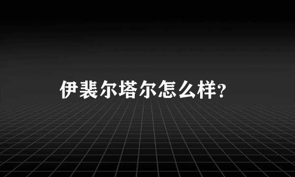 伊裴尔塔尔怎么样？