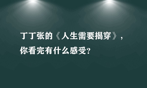 丁丁张的《人生需要揭穿》，你看完有什么感受？