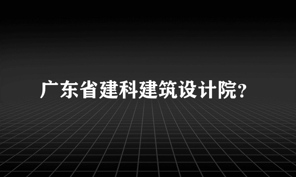 广东省建科建筑设计院？