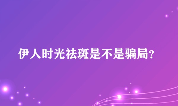 伊人时光祛斑是不是骗局？